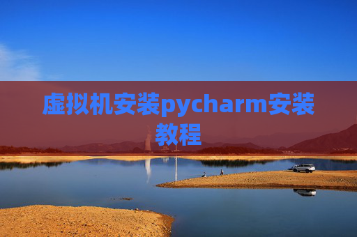 虚拟机安装pycharm安装教程